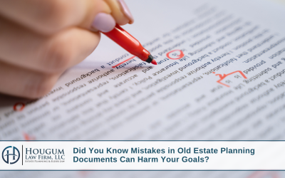 Did You Know Mistakes in Old Estate Planning Documents May Harm Your Goals?
